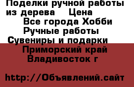  Поделки ручной работы из дерева  › Цена ­ 3-15000 - Все города Хобби. Ручные работы » Сувениры и подарки   . Приморский край,Владивосток г.